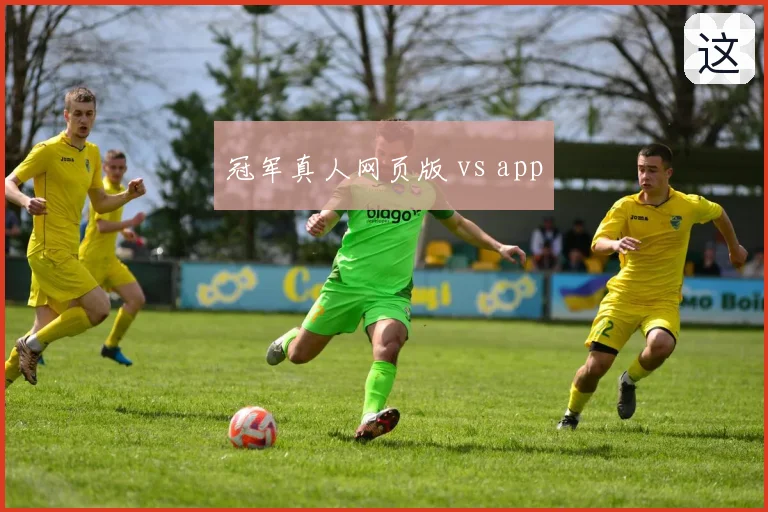 冠军真人网页版 vs app