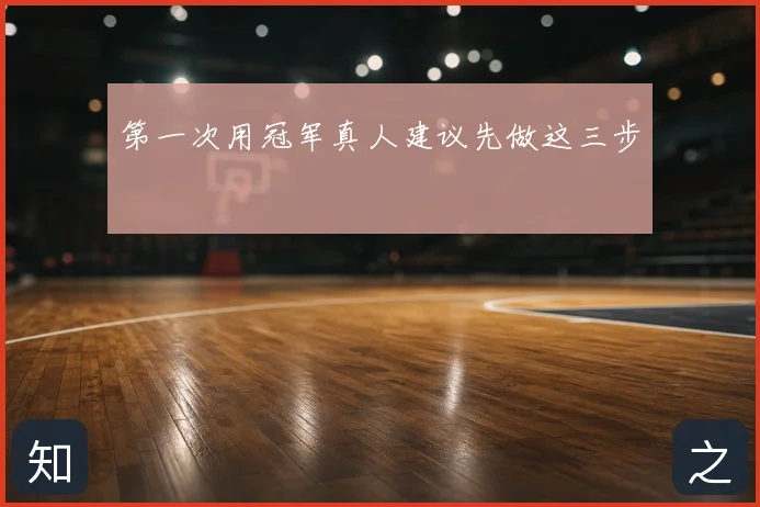 第一次用冠军真人建议先做这三步