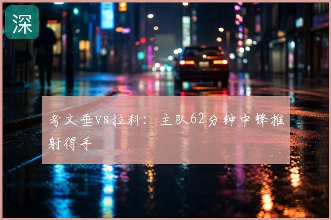 考文垂vs拉科：主队62分钟中锋推射得手