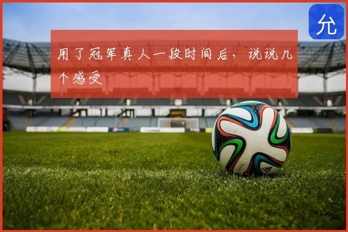 用了冠军真人一段时间后，说说几个感受